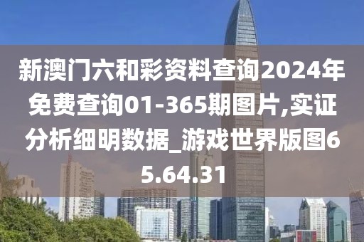 新澳门六和彩资料查询2024年免费查询01-365期图片,实证分析细明数据_游戏世界版图65.64.31