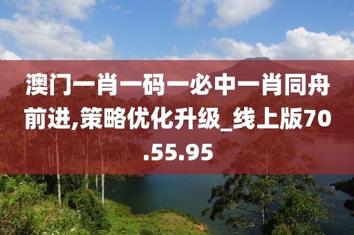 澳门一肖一码一必中一肖同舟前进,策略优化升级_线上版70.55.95
