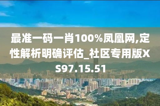 最准一码一肖100%凤凰网,定性解析明确评估_社区专用版XS97.15.51