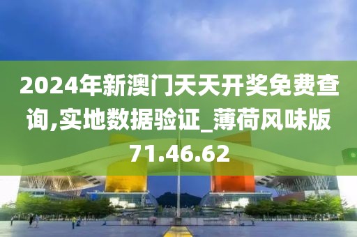2024年新澳门天天开奖免费查询,实地数据验证_薄荷风味版71.46.62