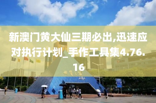 新澳门黄大仙三期必出,迅速应对执行计划_手作工具集4.76.16