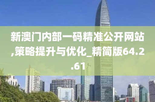 新澳门内部一码精准公开网站,策略提升与优化_精简版64.2.61