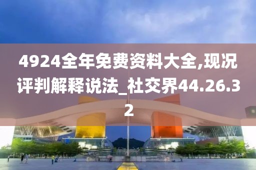 4924全年免费资料大全,现况评判解释说法_社交界44.26.32