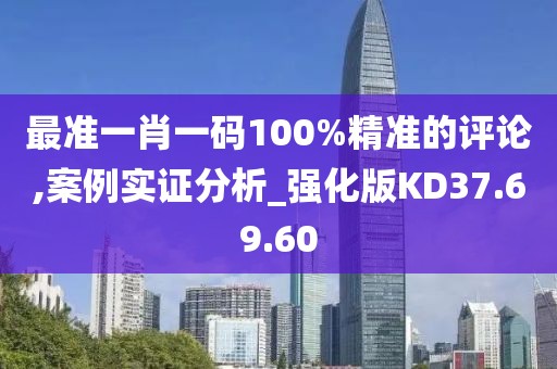 最准一肖一码100%精准的评论,案例实证分析_强化版KD37.69.60