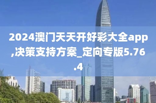 2024澳门天天开好彩大全app,决策支持方案_定向专版5.76.4