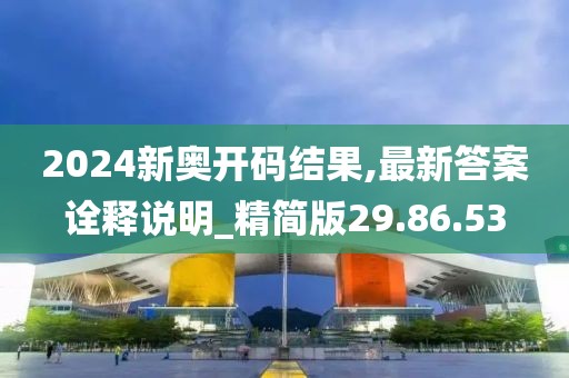 2024新奥开码结果,最新答案诠释说明_精简版29.86.53