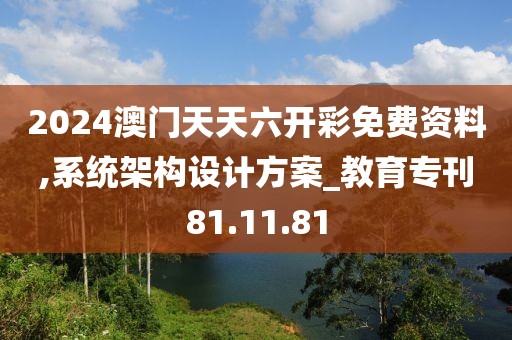 2024澳门天天六开彩免费资料,系统架构设计方案_教育专刊81.11.81