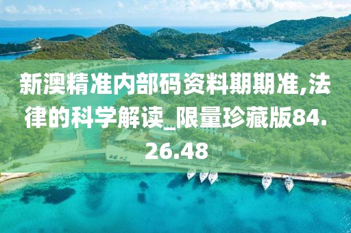 新澳精准内部码资料期期准,法律的科学解读_限量珍藏版84.26.48
