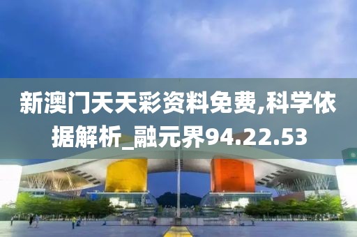 新澳门天天彩资料免费,科学依据解析_融元界94.22.53