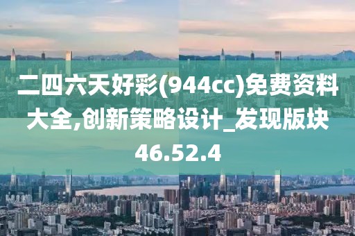 二四六天好彩(944cc)免费资料大全,创新策略设计_发现版块46.52.4