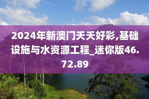 2024年新澳门夭夭好彩,基础设施与水资源工程_迷你版46.72.89