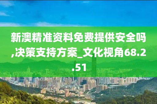 新澳精准资料免费提供安全吗,决策支持方案_文化视角68.2.51
