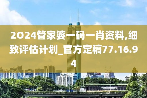 2O24管家婆一码一肖资料,细致评估计划_官方定稿77.16.94