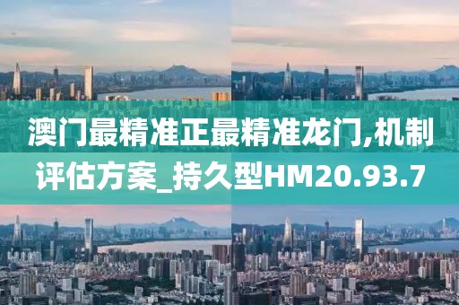 澳门最精准正最精准龙门,机制评估方案_持久型HM20.93.7