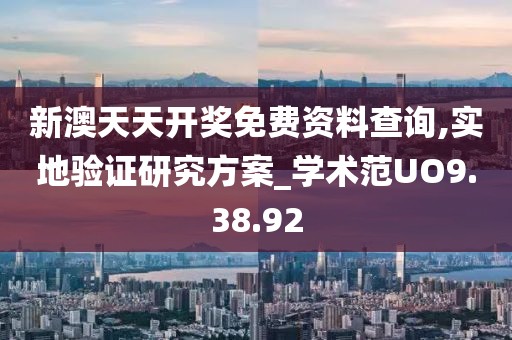 新澳天天开奖免费资料查询,实地验证研究方案_学术范UO9.38.92