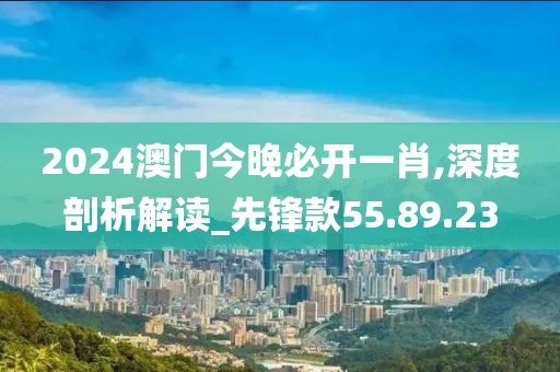 2024澳门今晚必开一肖,深度剖析解读_先锋款55.89.23