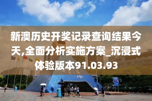 新澳历史开奖记录查询结果今天,全面分析实施方案_沉浸式体验版本91.03.93
