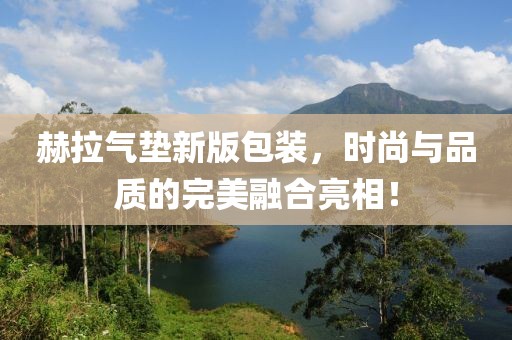 赫拉气垫新版包装，时尚与品质的完美融合亮相！