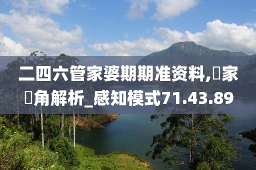 二四六管家婆期期准资料,專家視角解析_感知模式71.43.89