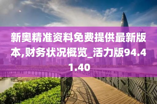 新奥精准资料免费提供最新版本,财务状况概览_活力版94.41.40