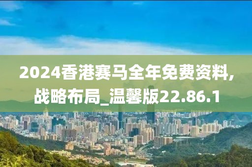 2024香港赛马全年免费资料,战略布局_温馨版22.86.1