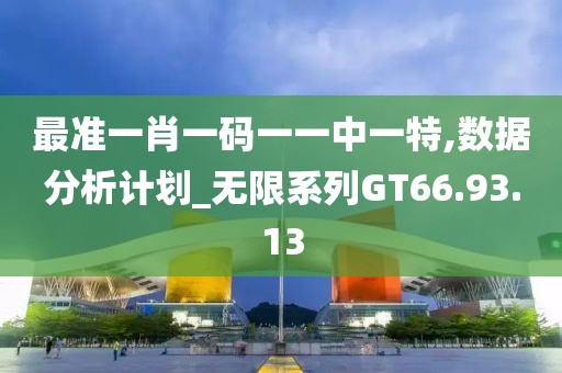 最准一肖一码一一中一特,数据分析计划_无限系列GT66.93.13