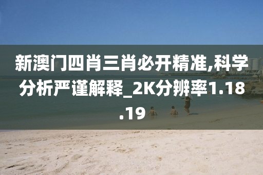 新澳门四肖三肖必开精准,科学分析严谨解释_2K分辨率1.18.19