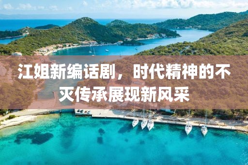 江姐新编话剧，时代精神的不灭传承展现新风采