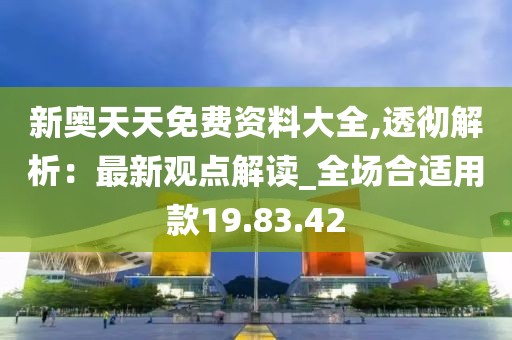 新奥天天免费资料大全,透彻解析：最新观点解读_全场合适用款19.83.42
