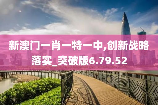 新澳门一肖一特一中,创新战略落实_突破版6.79.52