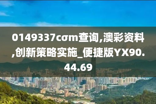 0149337cσm查询,澳彩资料,创新策略实施_便捷版YX90.44.69