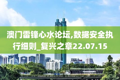 澳门雷锋心水论坛,数据安全执行细则_复兴之章22.07.15