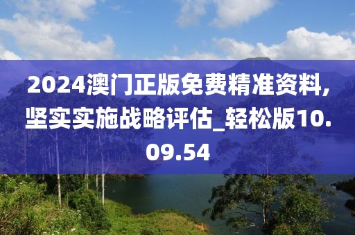 2024澳门正版免费精准资料,坚实实施战略评估_轻松版10.09.54