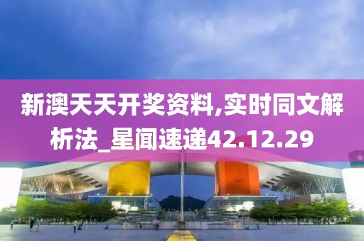 新澳天天开奖资料,实时同文解析法_星闻速递42.12.29
