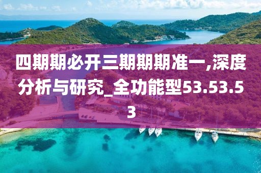 四期期必开三期期期准一,深度分析与研究_全功能型53.53.53
