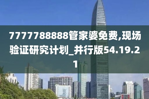 7777788888管家婆免费,现场验证研究计划_并行版54.19.21