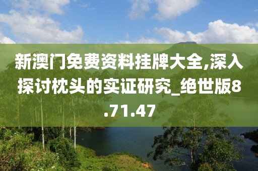 新澳门免费资料挂牌大全,深入探讨枕头的实证研究_绝世版8.71.47