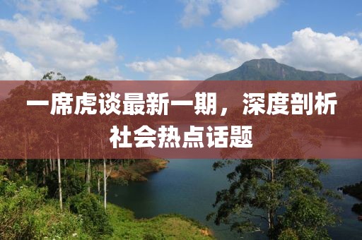一席虎谈最新一期，深度剖析社会热点话题