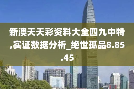 新澳天天彩资料大全四九中特,实证数据分析_绝世孤品8.85.45