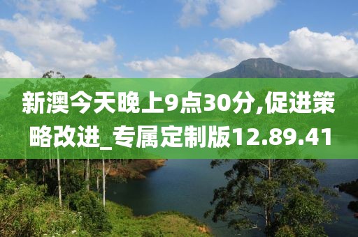 新澳今天晚上9点30分,促进策略改进_专属定制版12.89.41