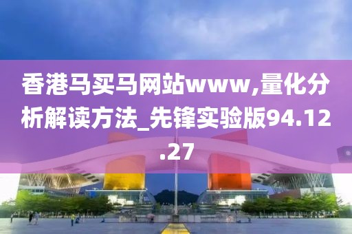 香港马买马网站www,量化分析解读方法_先锋实验版94.12.27