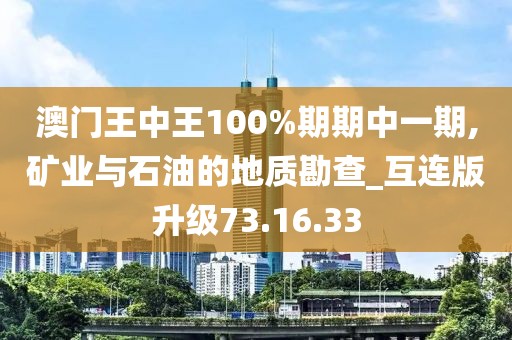 澳门王中王100%期期中一期,矿业与石油的地质勘查_互连版升级73.16.33