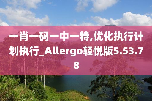 一肖一码一中一特,优化执行计划执行_Allergo轻悦版5.53.78