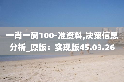 一肖一码100-准资料,决策信息分析_原版：实现版45.03.26