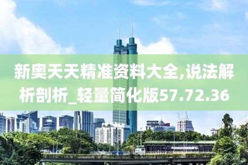 新奥天天精准资料大全,说法解析剖析_轻量简化版57.72.36
