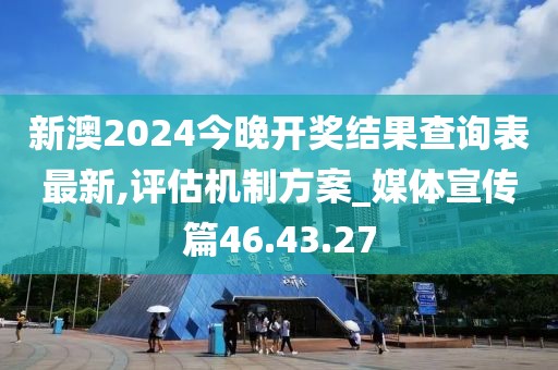 新澳2024今晚开奖结果查询表最新,评估机制方案_媒体宣传篇46.43.27