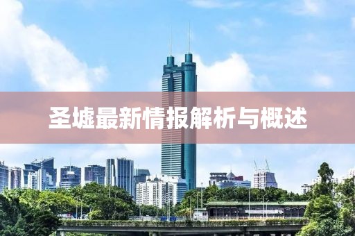 圣墟最新情报解析与概述