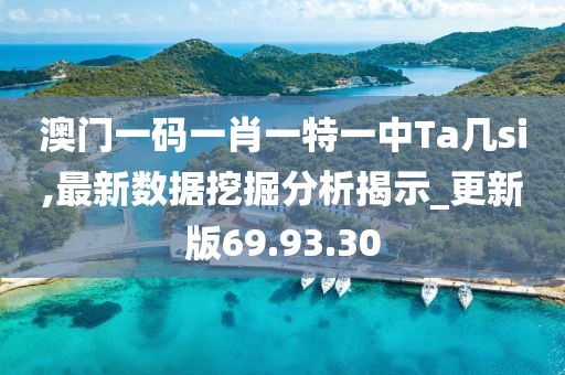 澳门一码一肖一特一中Ta几si,最新数据挖掘分析揭示_更新版69.93.30