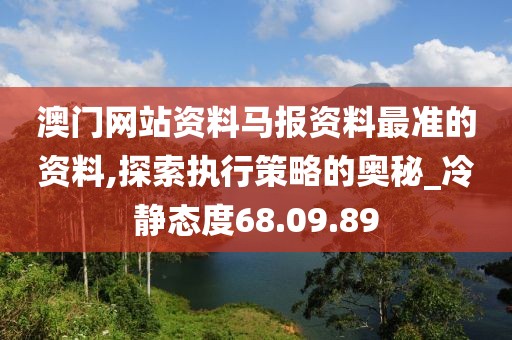 澳门网站资料马报资料最准的资料,探索执行策略的奥秘_冷静态度68.09.89