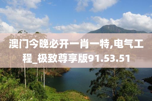 澳门今晚必开一肖一特,电气工程_极致尊享版91.53.51